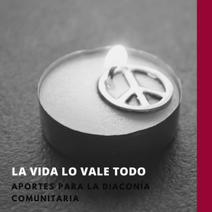 La vida lo vale todo: aportes para la diaconía comunitaria