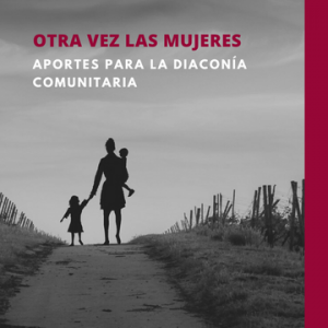 Otra vez las mujeres: aportes para la diaconía comunitaria
